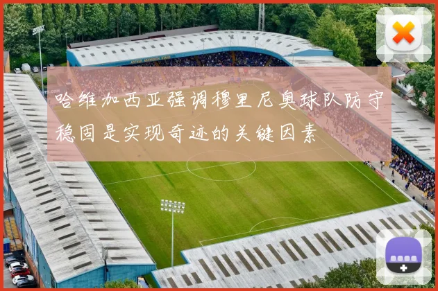 哈维加西亚强调穆里尼奥球队防守稳固是实现奇迹的关键因素