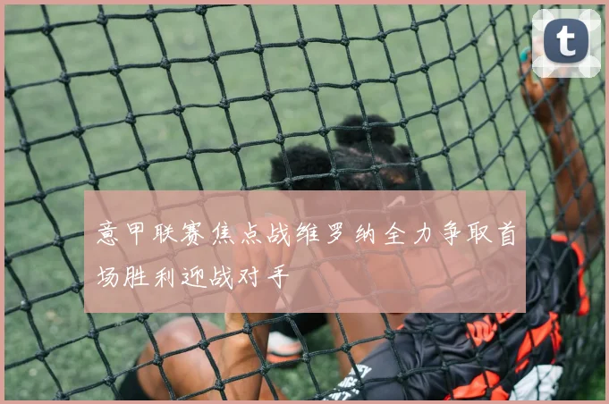 意甲联赛焦点战维罗纳全力争取首场胜利迎战对手