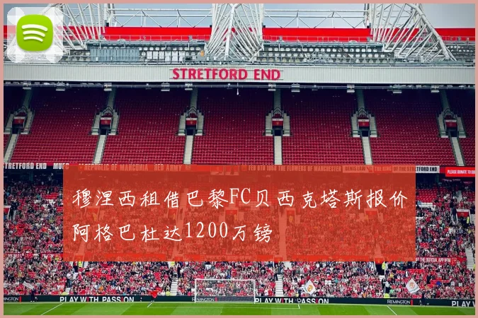 穆涅西租借巴黎FC贝西克塔斯报价阿格巴杜达1200万镑
