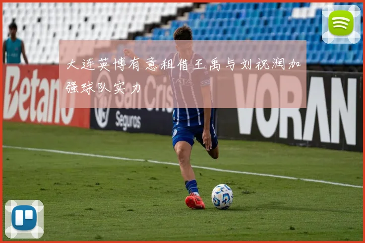 大连英博有意租借王禹与刘祝润加强球队实力