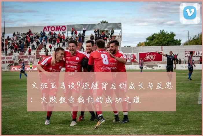 文班亚马谈9连胜背后的成长与反思：失败教会我们的成功之道