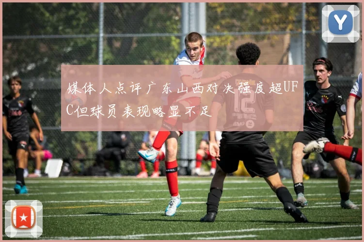 媒体人点评广东山西对决强度超UFC但球员表现略显不足