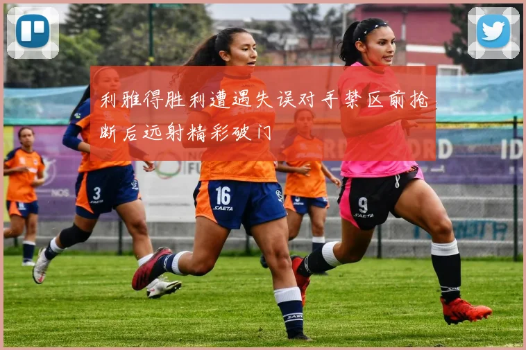 利雅得胜利遭遇失误对手禁区前抢断后远射精彩破门