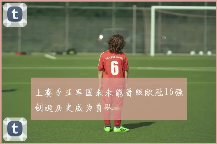 上赛季亚军国米未能晋级欧冠16强创造历史成为首队