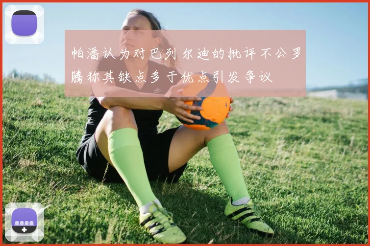 帕潘认为对巴列尔迪的批评不公罗腾称其缺点多于优点引发争议
