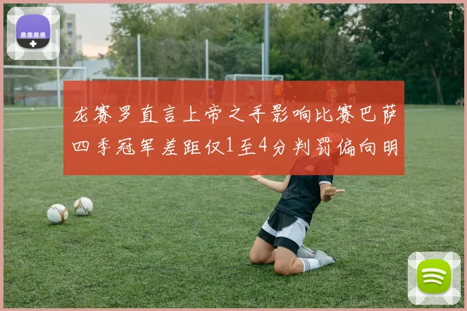 龙赛罗直言上帝之手影响比赛巴萨四季冠军差距仅1至4分判罚偏向明显