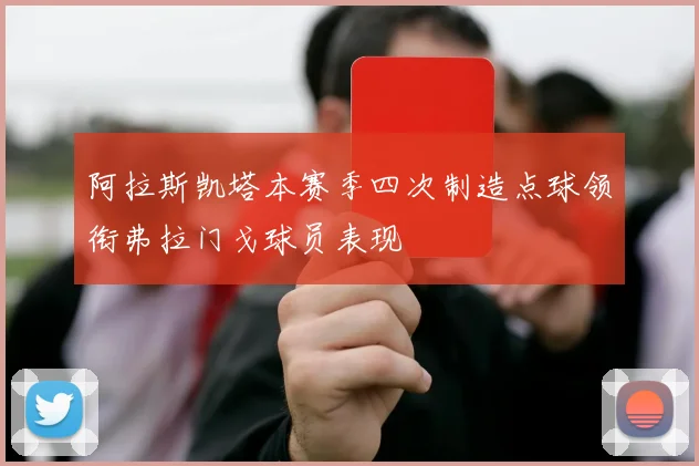 阿拉斯凯塔本赛季四次制造点球领衔弗拉门戈球员表现