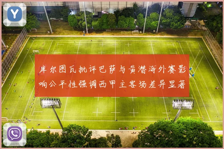 库尔图瓦批评巴萨与黄潜海外赛影响公平性强调西甲主客场差异显著