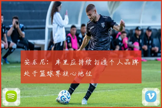 安东尼：库里应持续打造个人品牌处于篮球界核心地位