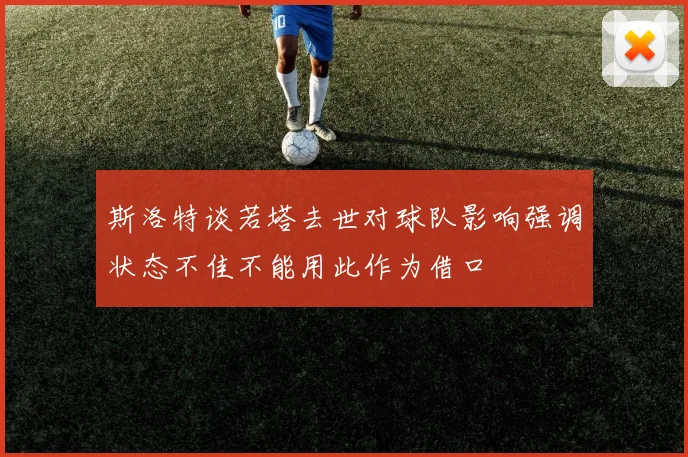 斯洛特谈若塔去世对球队影响强调状态不佳不能用此作为借口