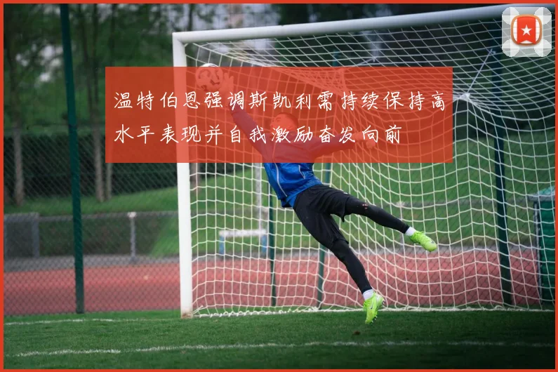 温特伯恩强调斯凯利需持续保持高水平表现并自我激励奋发向前