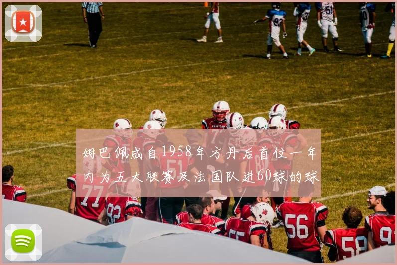 姆巴佩成自1958年方丹后首位一年内为五大联赛及法国队进60球的球员