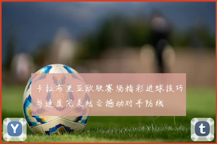 卡拉布里亚欧联赛场精彩进球技巧与速度完美结合撼动对手防线
