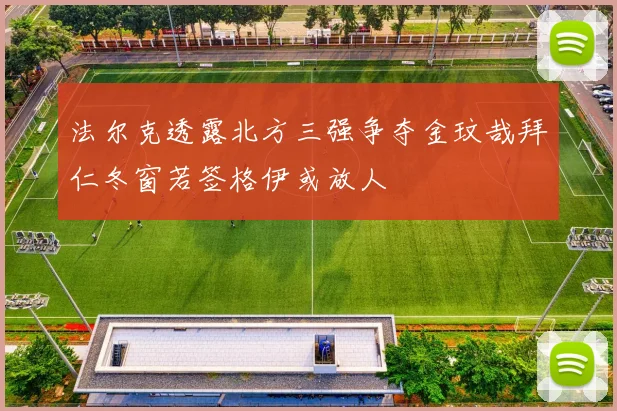 法尔克透露北方三强争夺金玟哉拜仁冬窗若签格伊或放人