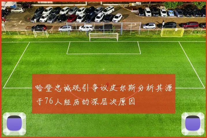哈登忠诚观引争议皮尔斯分析其源于76人经历的深层次原因