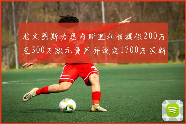 尤文图斯为恩内斯里租借提供200万至300万欧元费用并设定1700万买断权