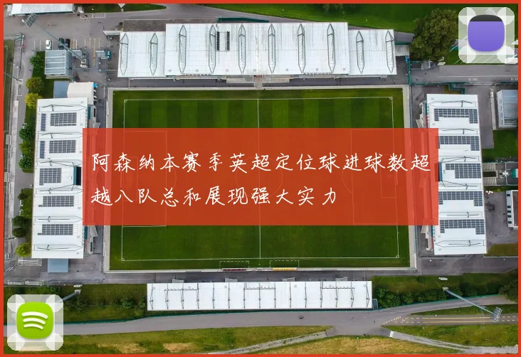 阿森纳本赛季英超定位球进球数超越八队总和展现强大实力